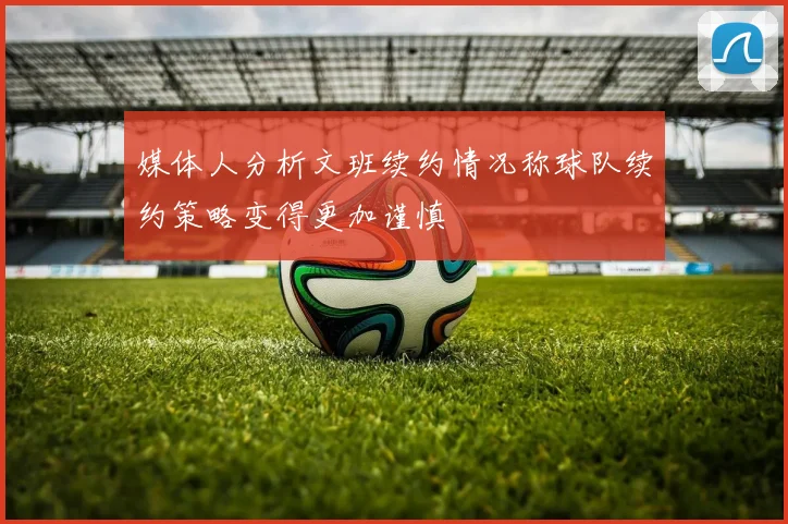 媒体人分析文班续约情况称球队续约策略变得更加谨慎