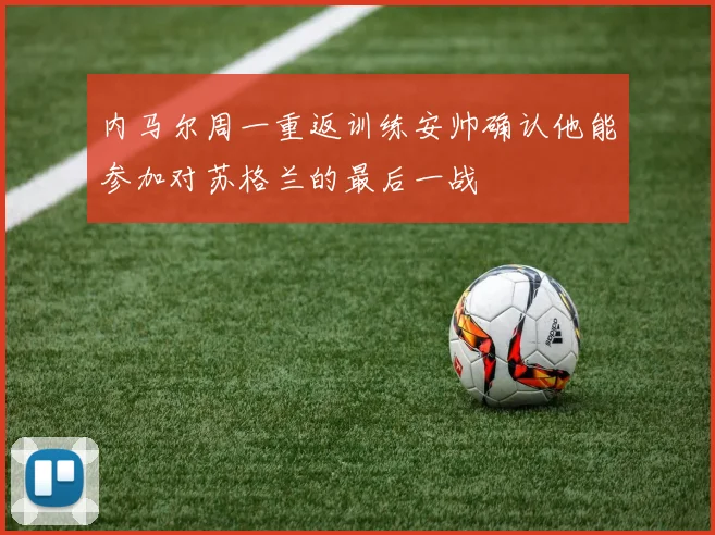 内马尔周一重返训练安帅确认他能参加对苏格兰的最后一战