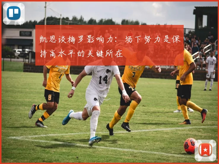 凯恩谈梅罗影响力：场下努力是保持高水平的关键所在