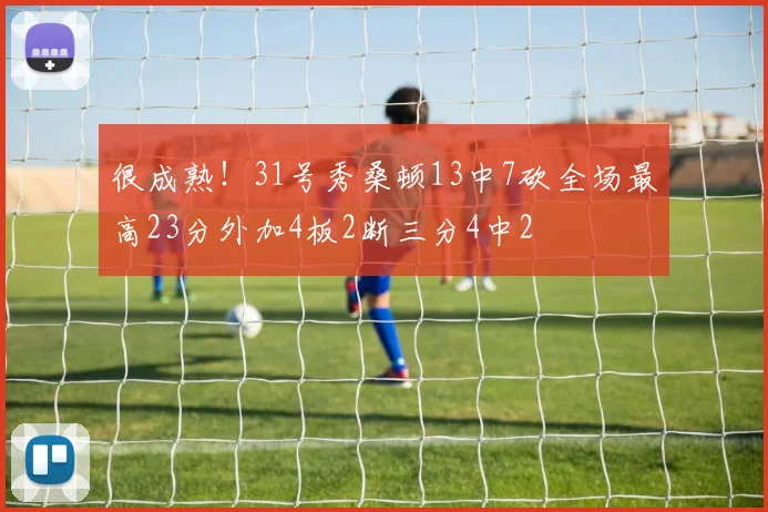 很成熟！31号秀桑顿13中7砍全场最高23分外加4板2断三分4中2